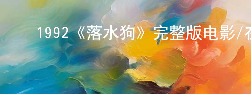 曾燕福的动漫综艺大全,1992《落水狗》完整版电影/在线观看/百度云-美剧天堂